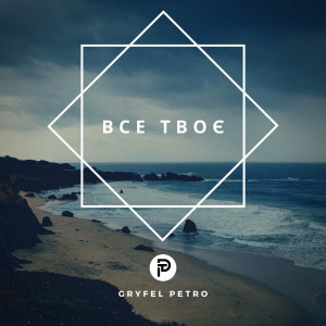 Petro Gryfel - Все Твоє (2022)